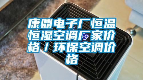 康鼎電子廠恒溫恒濕空調(diào)廠家價(jià)格／環(huán)?？照{(diào)價(jià)格