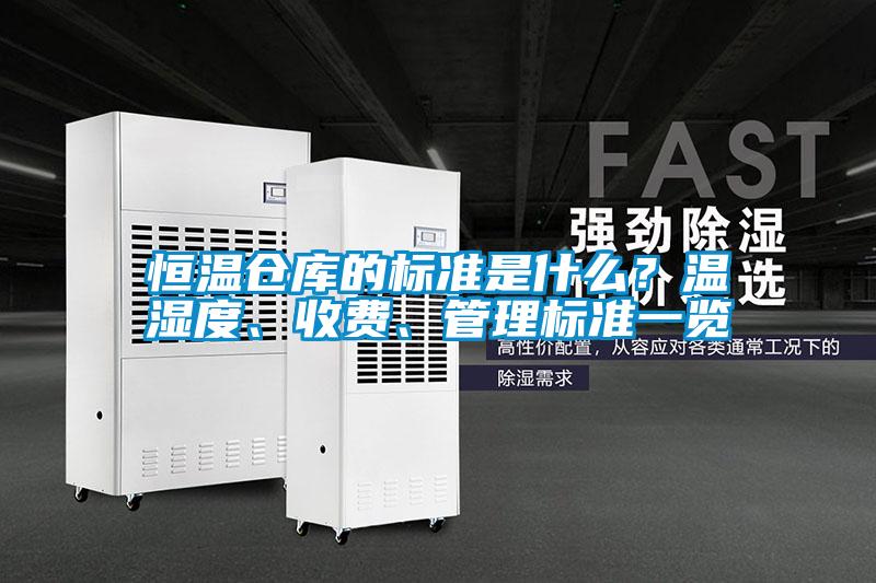 恒溫倉庫的標(biāo)準(zhǔn)是什么？溫濕度、收費、管理標(biāo)準(zhǔn)一覽