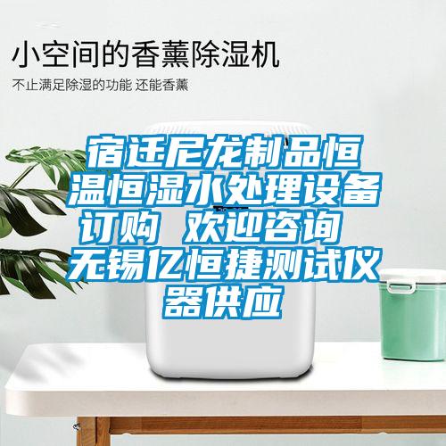 宿遷尼龍制品恒溫恒濕水處理設(shè)備訂購 歡迎咨詢 無錫億恒捷測(cè)試儀器供應(yīng)