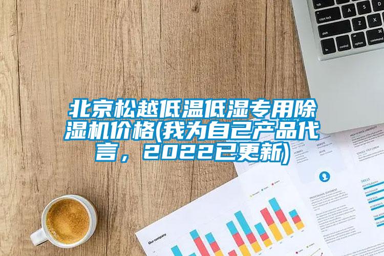 北京松越低溫低濕專用除濕機(jī)價(jià)格(我為自己產(chǎn)品代言，2022已更新)