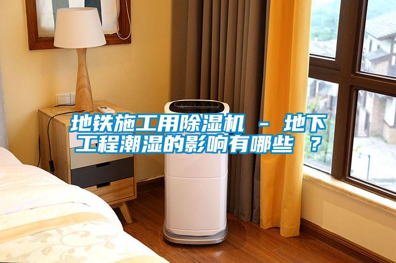 地鐵施工用除濕機(jī) - 地下工程潮濕的影響有哪些 ？