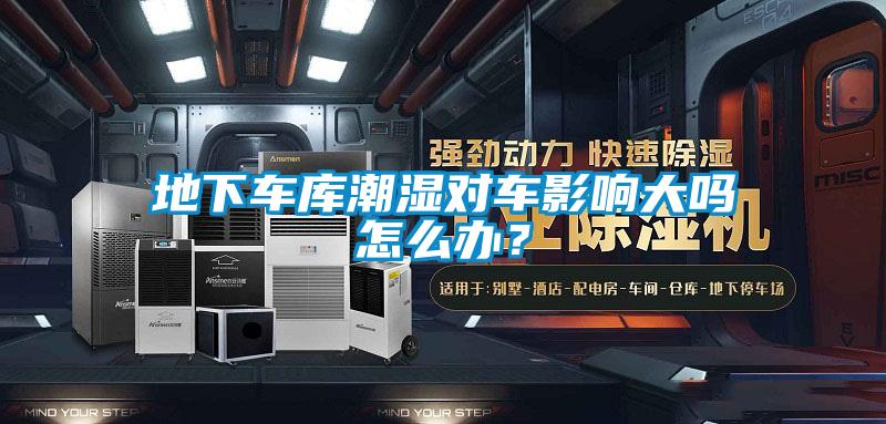 地下車庫潮濕對車影響大嗎怎么辦？