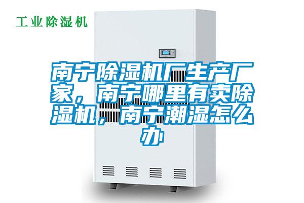 南寧除濕機(jī)廠生產(chǎn)廠家，南寧哪里有賣除濕機(jī)，南寧潮濕怎么辦