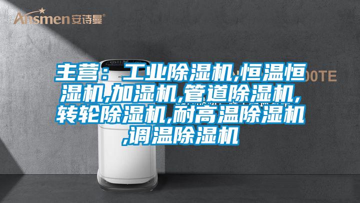 主營：工業(yè)除濕機,恒溫恒濕機,加濕機,管道除濕機,轉(zhuǎn)輪除濕機,耐高溫除濕機,調(diào)溫除濕機