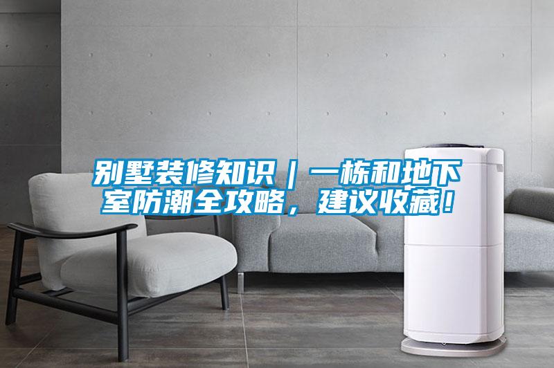 別墅裝修知識(shí)｜一棟和地下室防潮全攻略，建議收藏！
