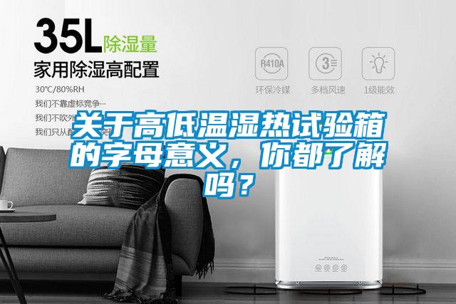 關(guān)于高低溫濕熱試驗(yàn)箱的字母意義，你都了解嗎？