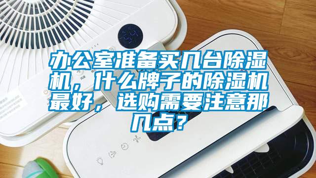 辦公室準(zhǔn)備買幾臺(tái)除濕機(jī)，什么牌子的除濕機(jī)最好，選購需要注意那幾點(diǎn)？