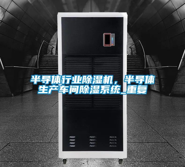 半導(dǎo)體行業(yè)除濕機(jī)，半導(dǎo)體生產(chǎn)車(chē)間除濕系統(tǒng)_重復(fù)