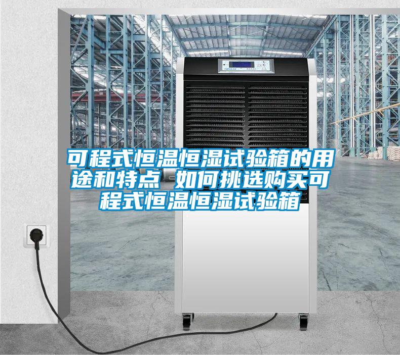 可程式恒溫恒濕試驗(yàn)箱的用途和特點(diǎn) 如何挑選購買可程式恒溫恒濕試驗(yàn)箱