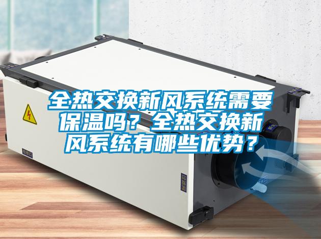 全熱交換新風(fēng)系統(tǒng)需要保溫嗎？全熱交換新風(fēng)系統(tǒng)有哪些優(yōu)勢(shì)？