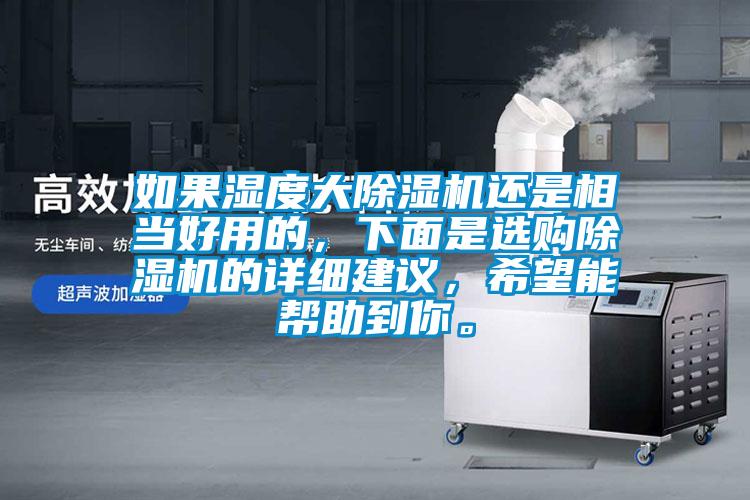 如果濕度大除濕機還是相當(dāng)好用的，下面是選購除濕機的詳細建議，希望能幫助到你。