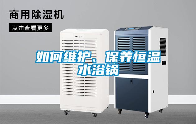 如何維護、保養(yǎng)恒溫水浴鍋