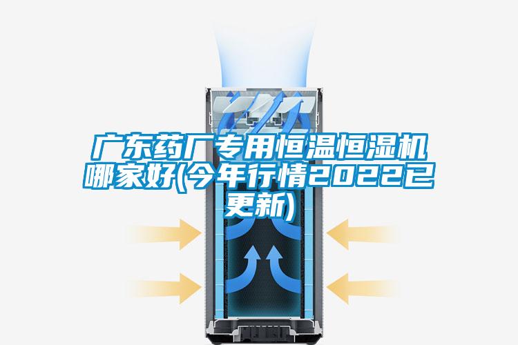 廣東藥廠(chǎng)專(zhuān)用恒溫恒濕機(jī)哪家好(今年行情2022已更新)