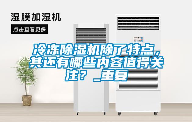 冷凍除濕機(jī)除了特點，其還有哪些內(nèi)容值得關(guān)注？_重復(fù)
