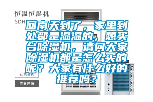 回南天到了，家里到處都是濕濕的，想買臺(tái)除濕機(jī)，請(qǐng)問大家除濕機(jī)都是怎么買的呢？大家有什么好的推薦嗎？