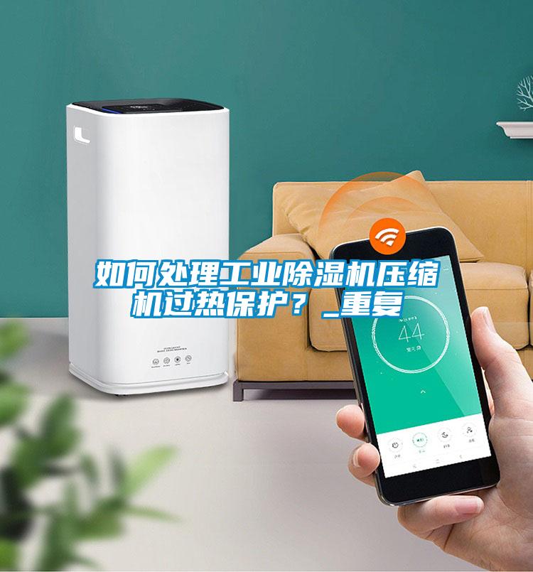 如何處理工業(yè)除濕機壓縮機過熱保護？_重復(fù)