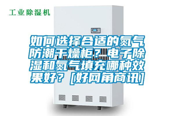 如何選擇合適的氮?dú)夥莱备稍锕?？電子除濕和氮?dú)馓畛淠姆N效果好？[好網(wǎng)角商訊]