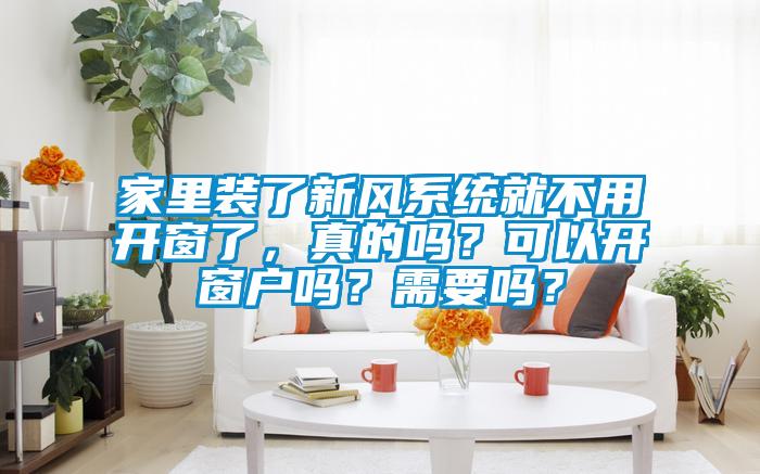 家里裝了新風(fēng)系統(tǒng)就不用開窗了，真的嗎？可以開窗戶嗎？需要嗎？