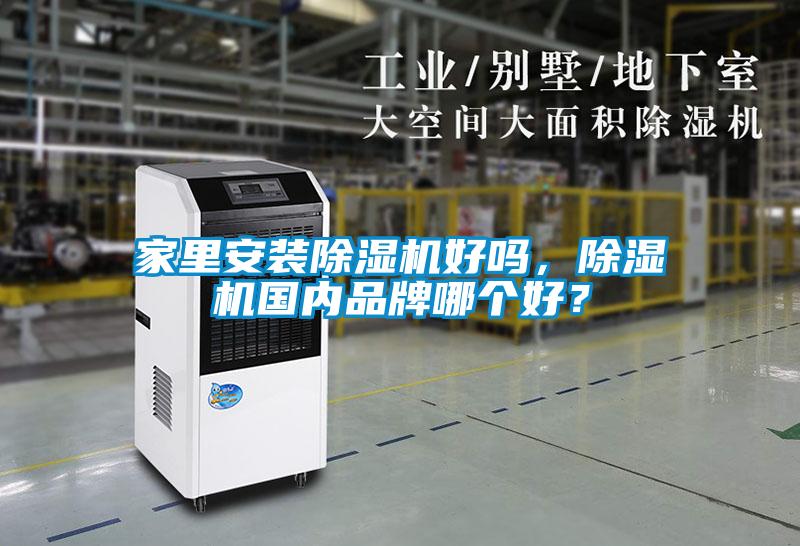 家里安裝除濕機(jī)好嗎，除濕機(jī)國(guó)內(nèi)品牌哪個(gè)好？