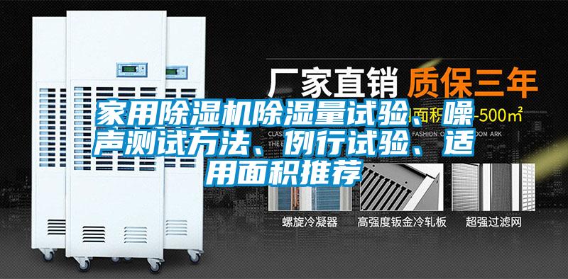 家用除濕機(jī)除濕量試驗(yàn)、噪聲測試方法、例行試驗(yàn)、適用面積推薦