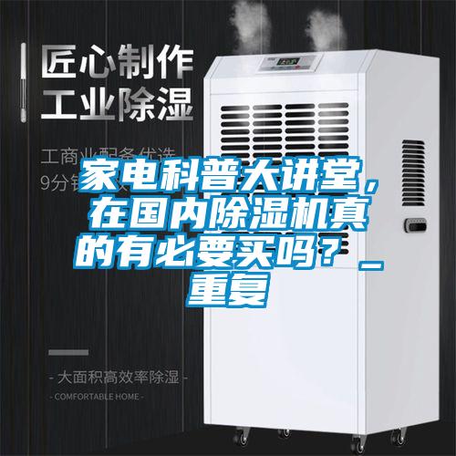 家電科普大講堂，在國(guó)內(nèi)除濕機(jī)真的有必要買嗎？_重復(fù)