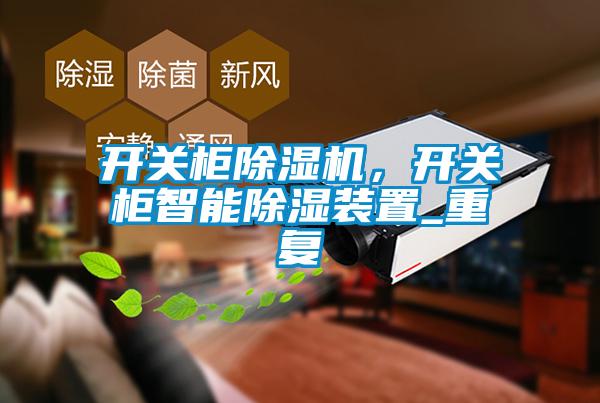 開關(guān)柜除濕機，開關(guān)柜智能除濕裝置_重復(fù)