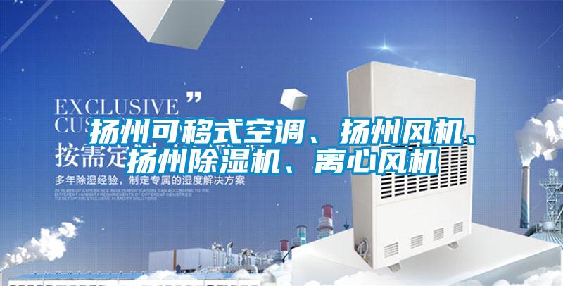 揚(yáng)州可移式空調(diào)、揚(yáng)州風(fēng)機(jī)、揚(yáng)州除濕機(jī)、離心風(fēng)機(jī)