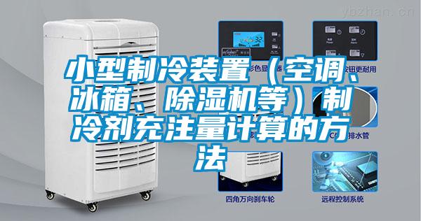 小型制冷裝置（空調(diào)、冰箱、除濕機(jī)等）制冷劑充注量計(jì)算的方法