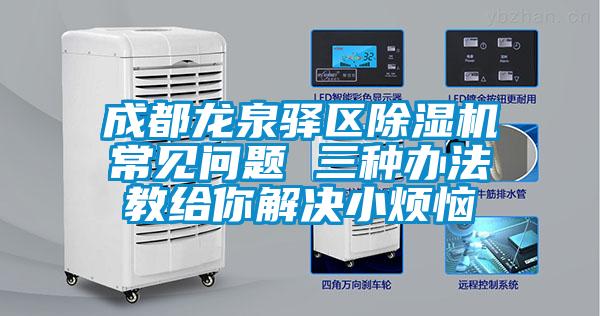 成都龍泉驛區(qū)除濕機常見問題 三種辦法教給你解決小煩惱