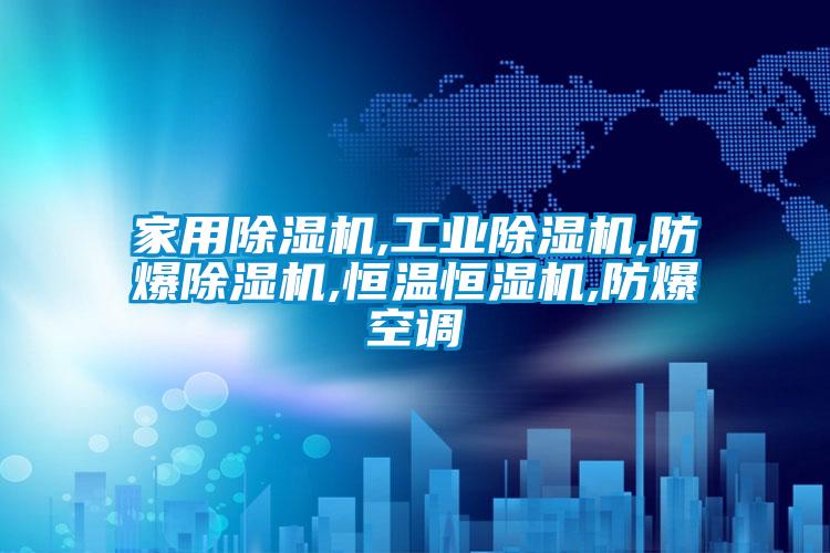 家用除濕機,工業(yè)除濕機,防爆除濕機,恒溫恒濕機,防爆空調