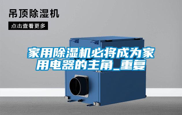 家用除濕機(jī)必將成為家用電器的主角_重復(fù)