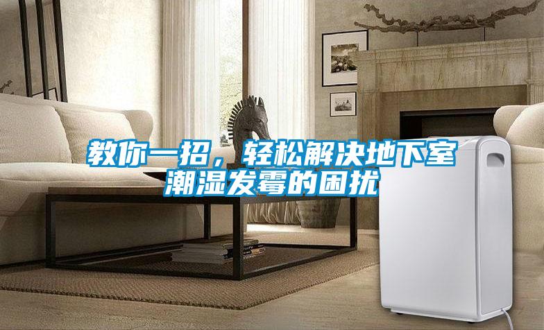 教你一招，輕松解決地下室潮濕發(fā)霉的困擾