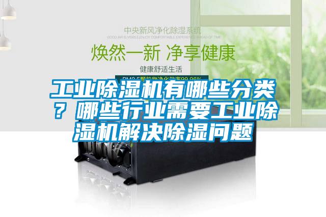 工業(yè)除濕機(jī)有哪些分類？哪些行業(yè)需要工業(yè)除濕機(jī)解決除濕問題