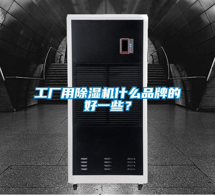 工廠用除濕機(jī)什么品牌的好一些？