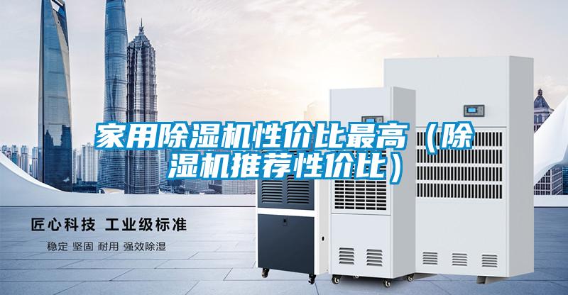 家用除濕機(jī)性價(jià)比最高（除濕機(jī)推薦性價(jià)比）