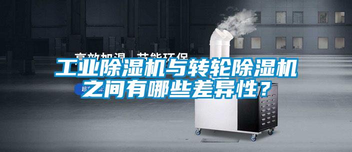 工業(yè)除濕機(jī)與轉(zhuǎn)輪除濕機(jī)之間有哪些差異性？