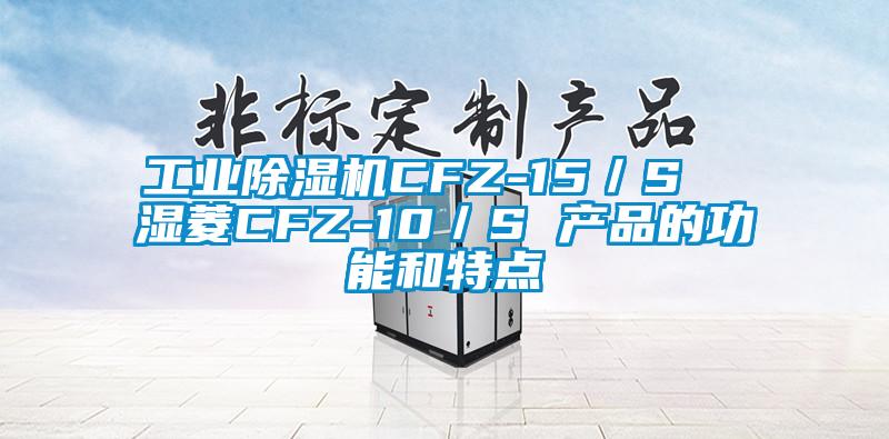 工業(yè)除濕機(jī)CFZ-15／S  濕菱CFZ-10／S 產(chǎn)品的功能和特點