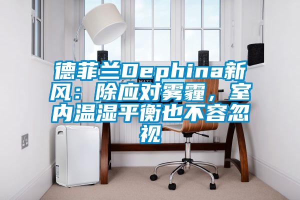 德菲蘭Dephina新風(fēng)：除應(yīng)對(duì)霧霾，室內(nèi)溫濕平衡也不容忽視