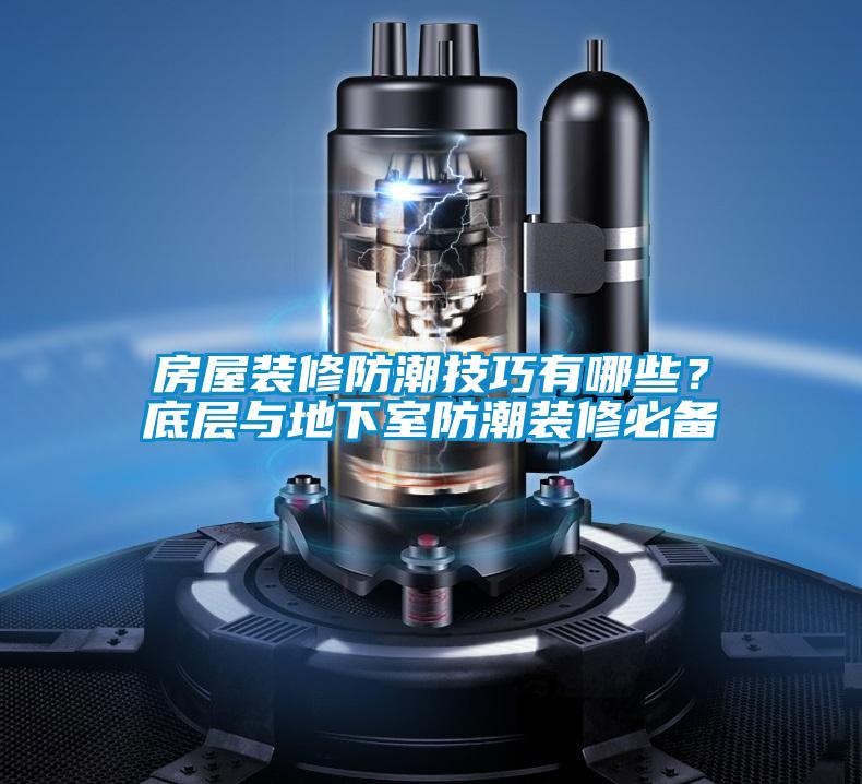 房屋裝修防潮技巧有哪些？底層與地下室防潮裝修必備