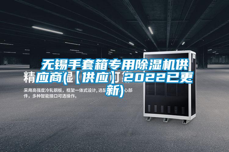 無(wú)錫手套箱專(zhuān)用除濕機(jī)供應(yīng)商(【供應(yīng)】2022已更新)