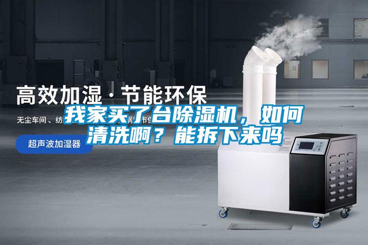 我家買了臺除濕機，如何清洗啊？能拆下來嗎