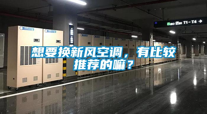 想要換新風空調(diào)，有比較推薦的嘛？