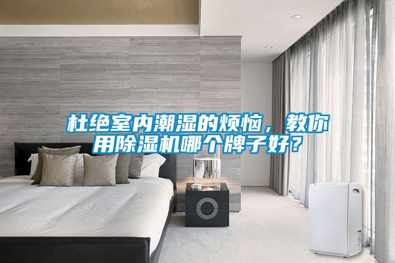杜絕室內(nèi)潮濕的煩惱，教你用除濕機(jī)哪個(gè)牌子好？