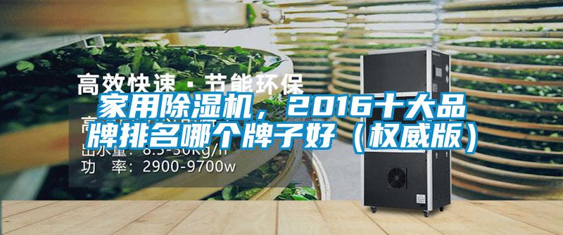 家用除濕機(jī)，2016十大品牌排名哪個(gè)牌子好（權(quán)威版）