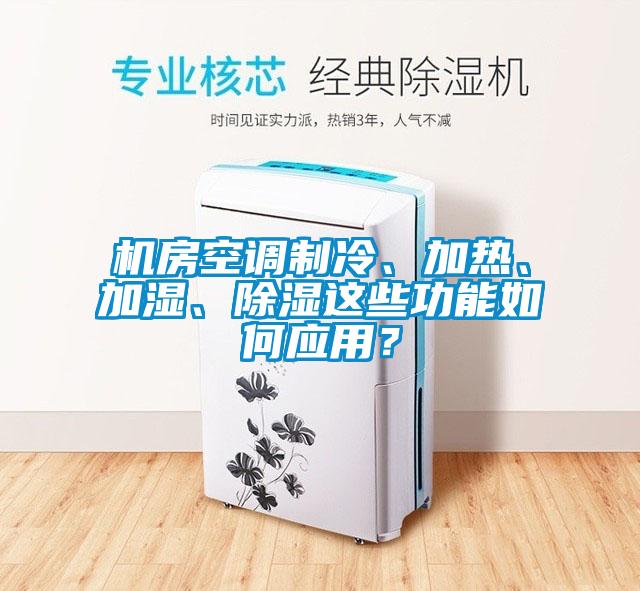 機(jī)房空調(diào)制冷、加熱、加濕、除濕這些功能如何應(yīng)用？
