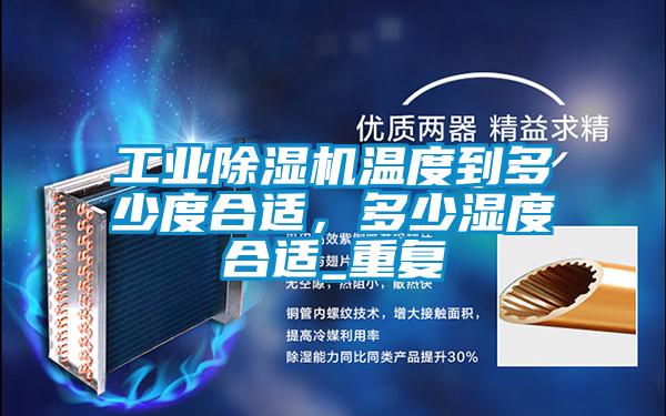 工業(yè)除濕機(jī)溫度到多少度合適，多少濕度合適_重復(fù)