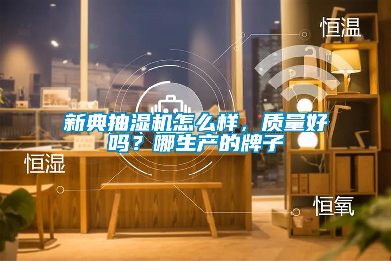 新典抽濕機(jī)怎么樣，質(zhì)量好嗎？哪生產(chǎn)的牌子
