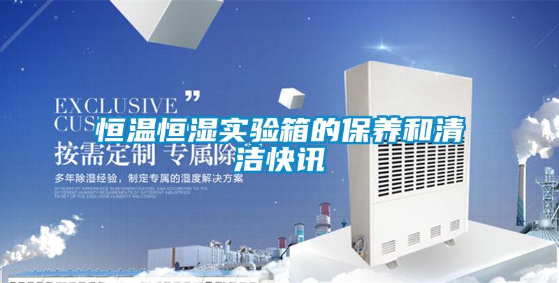 恒溫恒濕實(shí)驗(yàn)箱的保養(yǎng)和清潔快訊