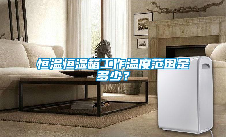 恒溫恒濕箱工作溫度范圍是多少？