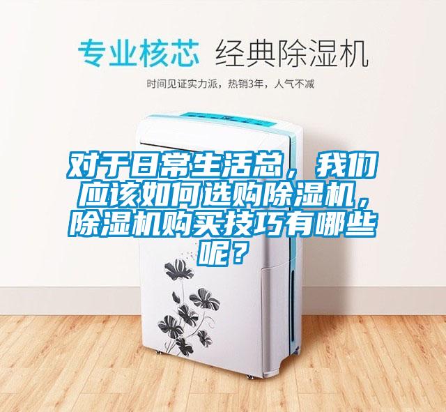 對于日常生活總，我們應(yīng)該如何選購除濕機(jī)，除濕機(jī)購買技巧有哪些呢？